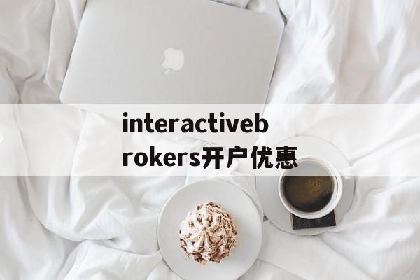 interactivebrokers开户优惠的简单介绍