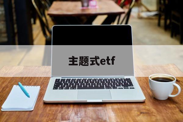 主题式etf(主题式教学的发展起源于哪个时期)