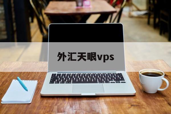 外汇天眼vps(外汇天眼vps有几种?)