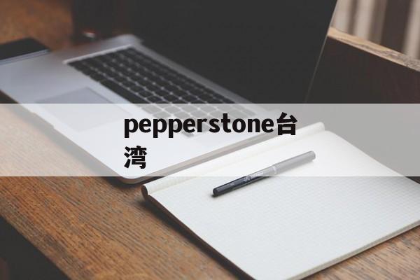 pepperstone台湾(台湾kingstone)