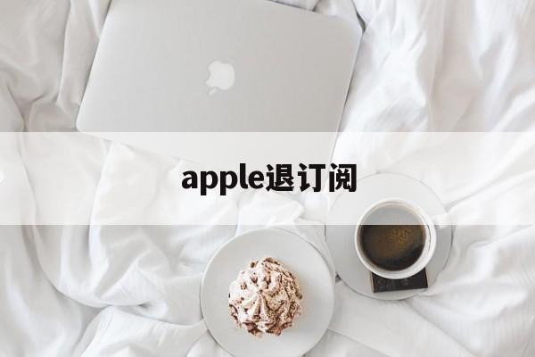 apple退订阅(apple退订阅款)