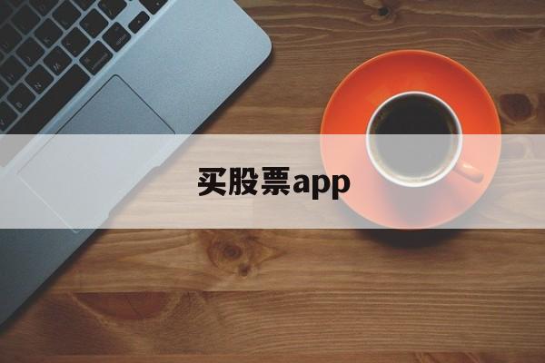 买股票app(买股票app软件有哪些)