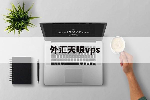 外汇天眼vps(外汇天眼vps怎么续费)