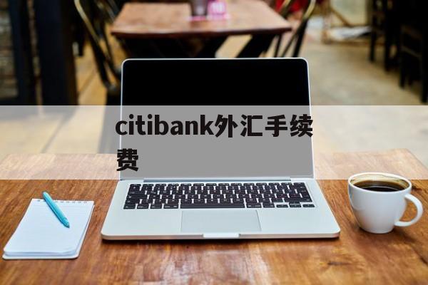 citibank外汇手续费的简单介绍